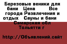 Березовые веники для бани › Цена ­ 40 - Все города Развлечения и отдых » Сауны и бани   . Самарская обл.,Тольятти г.